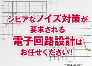 シビアなノイズ対策が要求される電子回路設計はお任せください！