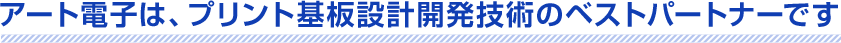 アート電子は、厚銅基板 設計･実装開発技術のベストパートナーです
