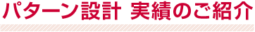 パターン設計 実績のご紹介