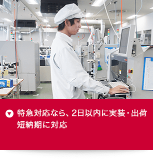 特急対応なら、２日以内に実装、出荷。短納期にも対応